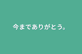 今までありがとう。