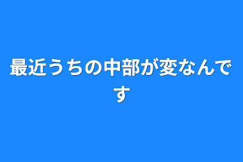 「最近うちの中部が変なんです」のメインビジュアル