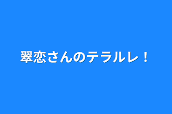 翠恋さんのテラルレ！