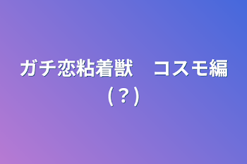 ガチ恋粘着獣　コスモ編(？)