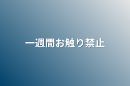 一週間お触り禁止