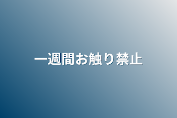 一週間お触り禁止