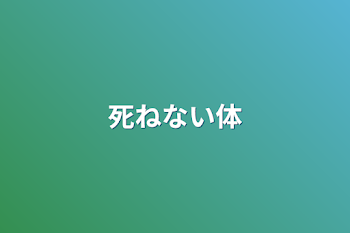 死ねない体