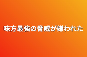 味方最強の脅威が嫌われた