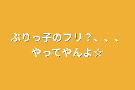 ぶりっ子のフリ？、、、やってやんよ☆