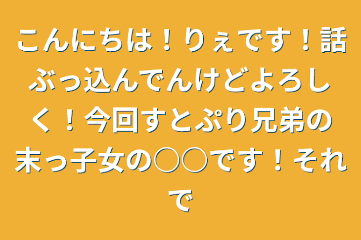 「こんにちは！りぇです！話ぶっ込んでんけどよろしく！今回すとぷり兄弟の末っ子女の○○です！それで」のメインビジュアル