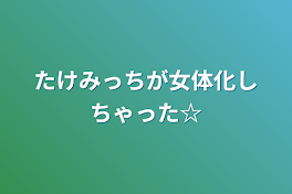 たけみっちが女体化しちゃった☆