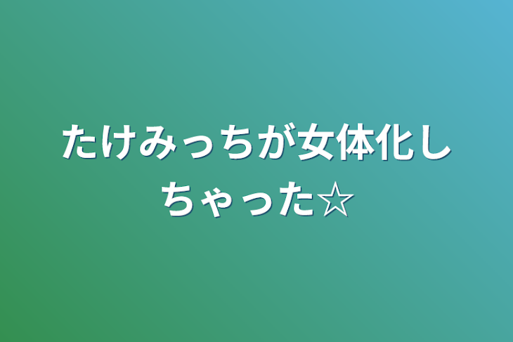 「たけみっちが女体化しちゃった☆」のメインビジュアル