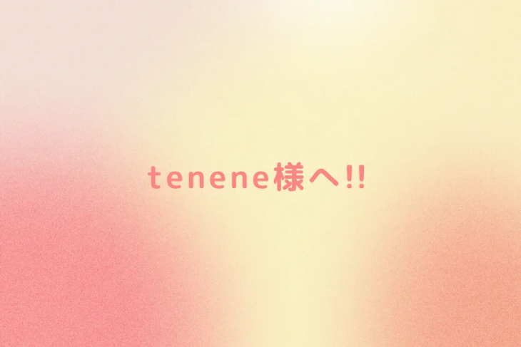 「tenene様へ!!」のメインビジュアル