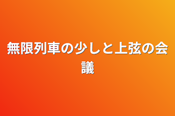 無限列車の少しと上弦の会議