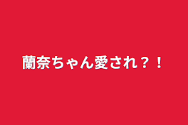 蘭奈ちゃん愛され？！