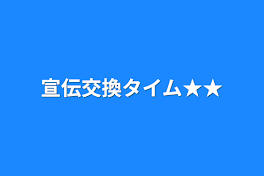 宣伝交換タイム★★