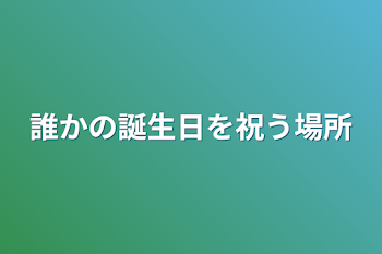 誰かの誕生日を祝う場所