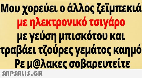 Μου χορεύει ο άλλος ζειμπεκιά με ηλεκτρονικό τσιγάρο με γεύση μπισκότου και τραβάει τζούρες γεμάτος καημό ΡεμΟλακες σοβαρευτείτε