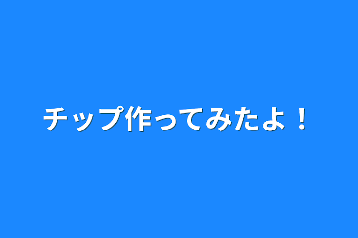 「チップ作ってみたよ！」のメインビジュアル