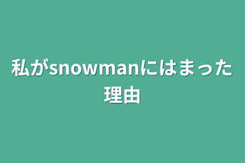 私がsnowmanにはまった理由