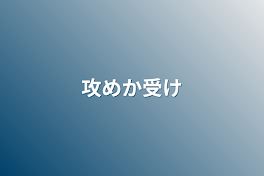 攻めか受け&雑談