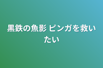 黒鉄の魚影 ピンガを救いたい