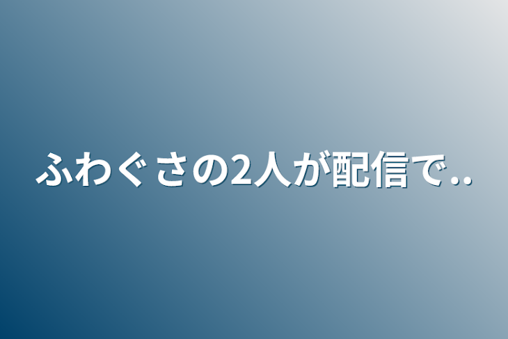 「ふわぐさの2人が配信で..」のメインビジュアル