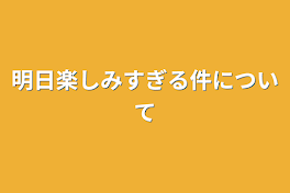 明日楽しみすぎる件について