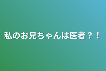 私のお兄ちゃんは医者？！