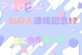 フォロワー300人達成記念企画!?一緒に合作しよ～!