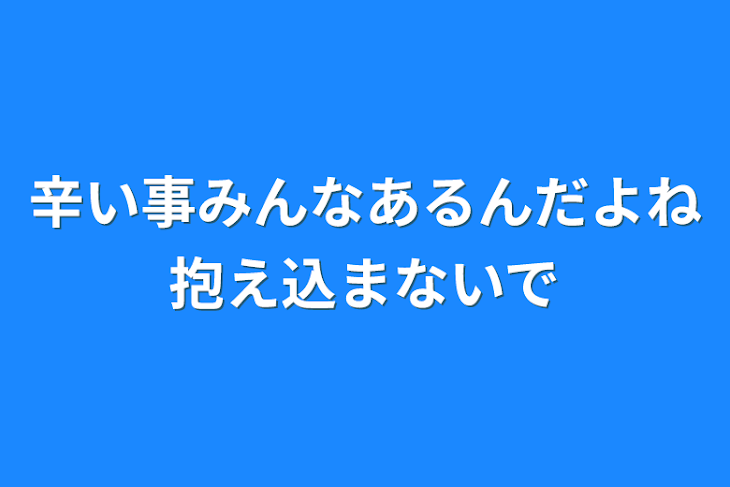 「辛い事みんなあるんだよね抱え込まないで」のメインビジュアル