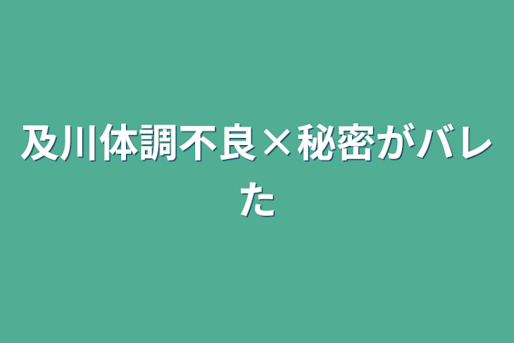 「及川体調不良×秘密がバレた」のメインビジュアル