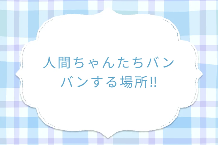 「人間ちゃんたちバンバンする場所‼️」のメインビジュアル