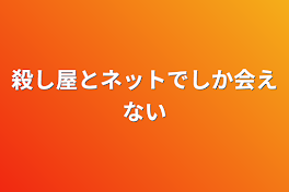 殺し屋の君たちとネットでしか会えない私