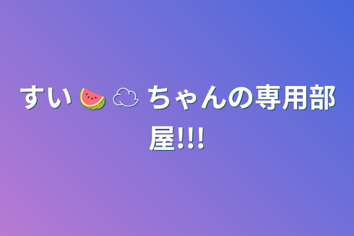 「すい 🍉 ☁️ ちゃんの専用部屋!!!」のメインビジュアル