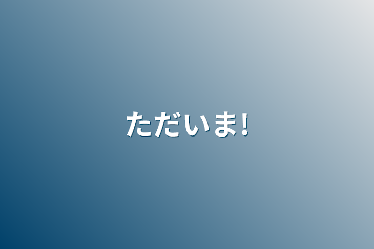 「ただいま!」のメインビジュアル