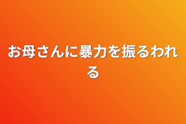 お母さんに暴力を振るわれる