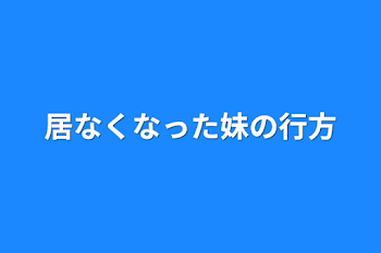 居なくなった妹の行方