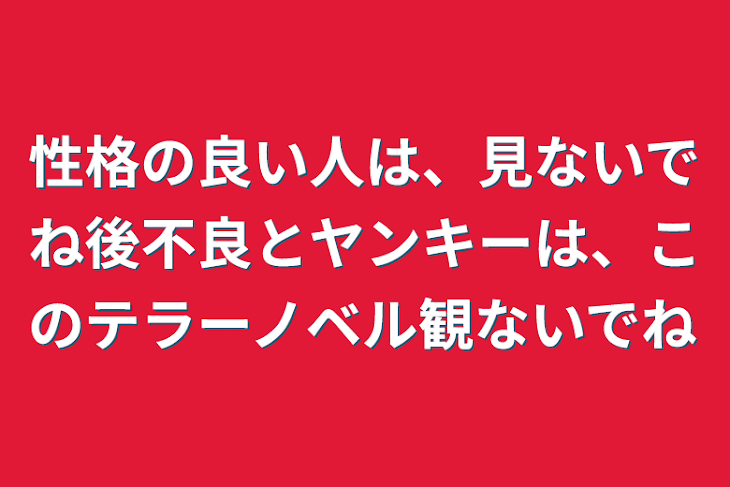 「性格の良い人は、見ないでね後不良とヤンキーは、このテラーノベル観ないでね」のメインビジュアル