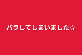 バラしてしまいました☆