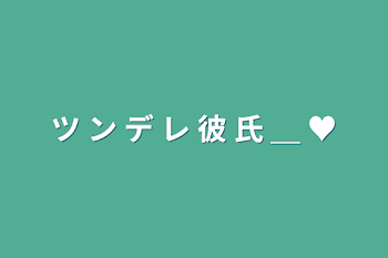 「ツ  ン  デ  レ  彼  氏  ＿  ♥」のメインビジュアル