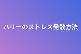 ハリーのストレス発散方法