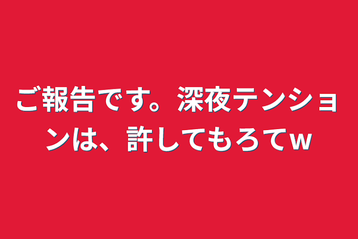 「ご報告です。深夜テンションは、許してもろてw」のメインビジュアル