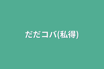 「だだコバ(私得)」のメインビジュアル