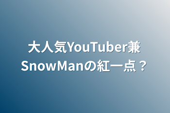 「大人気YouTuber兼SnowManの紅一点？」のメインビジュアル