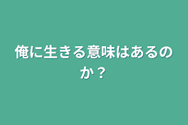 俺に生きる意味はあるのか？