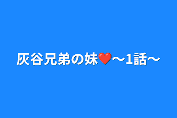 灰谷兄弟の妹❤〜1話〜