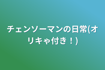 チェンソーマンの日常(オリキゃ付き！)