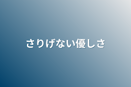 さりげない優しさ