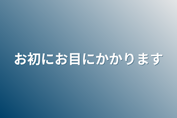 お初にお目にかかります