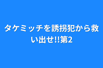 タケミッチを誘拐犯から救い出せ!!第2