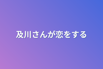 及川さんが恋をする