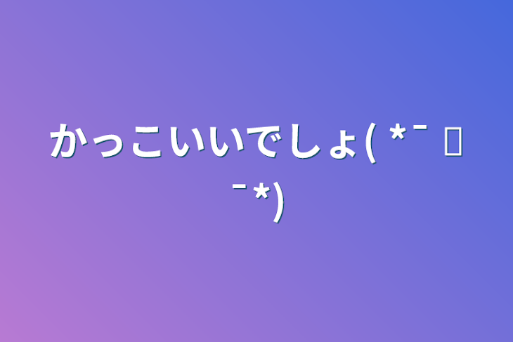 「かっこいいでしょ( *¯ ꒳¯*)」のメインビジュアル