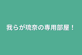 我らが琉奈の専用部屋！